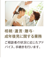 相続・遺言・贈与・成年後見に関する業務｜ご相談者の状況に応じたアドバイス、手続きを行います。